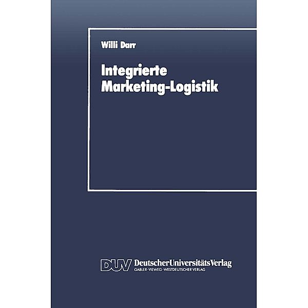 Integrierte Marketing-Logistik / Integrierte Logistik und Unternehmensführung, Willi Darr