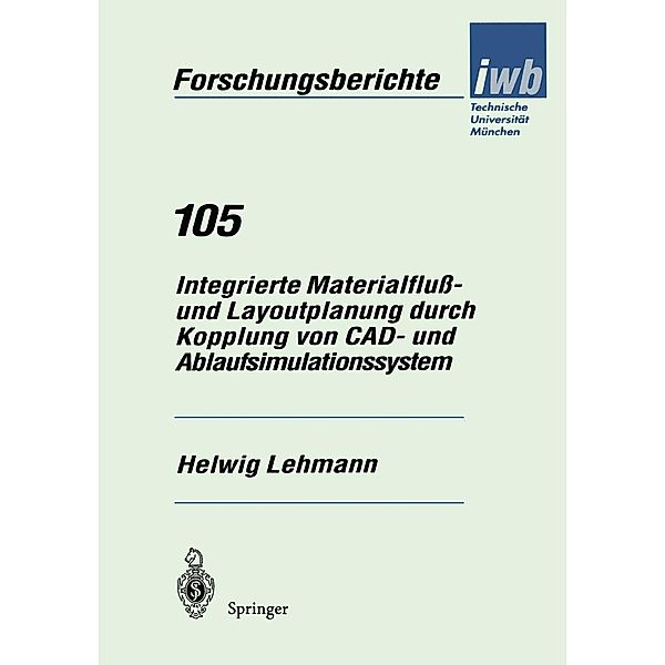 Integrierte Materialfluß- und Layoutplanung durch Kopplung von CAD- und Ablaufsimulationssystem / iwb Forschungsberichte Bd.105, Helwig Lehmann