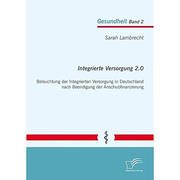 Integrierte Versorgung 2.0: Beleuchtung der Integrierten Versorgung in Deutschland nach Beendigung der Anschubfinanzierung, Sarah Lambrecht