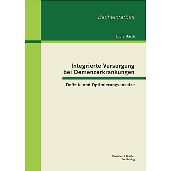 Integrierte Versorgung bei Demenzerkrankungen: Defizite und Optimierungsansätze, Lucie Barth