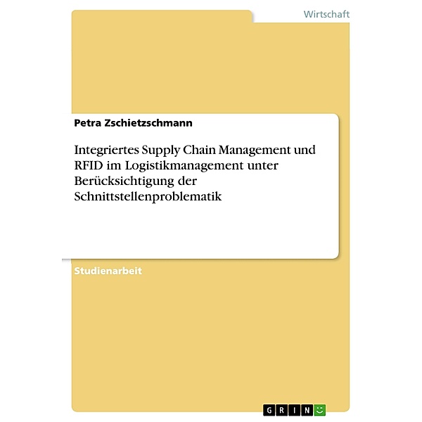 Integriertes Supply Chain Management und RFID im Logistikmanagement unter Berücksichtigung der Schnittstellenproblematik, Petra Zschietzschmann
