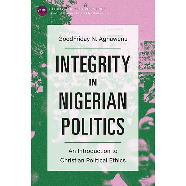 Integrity in Nigerian Politics / Global Perspectives Series, GoodFriday NwaChuku Aghawenu