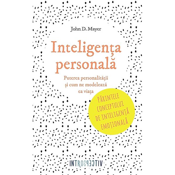 Inteligen¿a personala. Puterea personalita¿ii ¿i cum ne modeleaza ea via¿a / Introspectiv, John D. Mayer