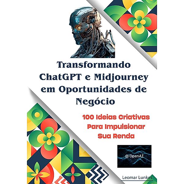 Inteligência Artificial Transformando o ChatGPT e Midjourney em Oportunidade de Negócios, Leomar Lunkes