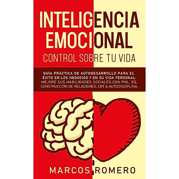 Inteligencia emocional - Control sobre tu vida: Guía práctica de autodesarrollo para el éxito en los negocios y en su vida personal: Mejore sus habilidades sociales con PNL, EQ, CBT & Autodisciplina, Marcos Romero