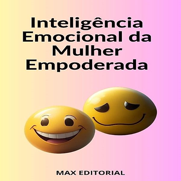 Inteligência Emocional da Mulher Empoderada / INTELIGÊNCIA EMOCIONAL & SAÚDE MENTAL Bd.1, Max Editorial