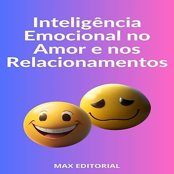 Inteligência Emocional no Amor e nos Relacionamentos / INTELIGÊNCIA EMOCIONAL & SAÚDE MENTAL Bd.1, Max Editorial