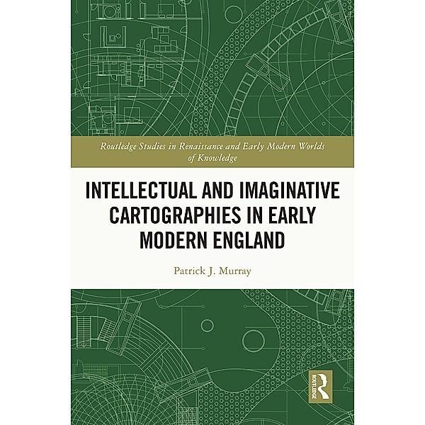 Intellectual and Imaginative Cartographies in Early Modern England, Patrick Murray