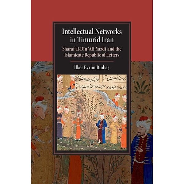 Intellectual Networks in Timurid Iran, Ilker Evrim Binbas