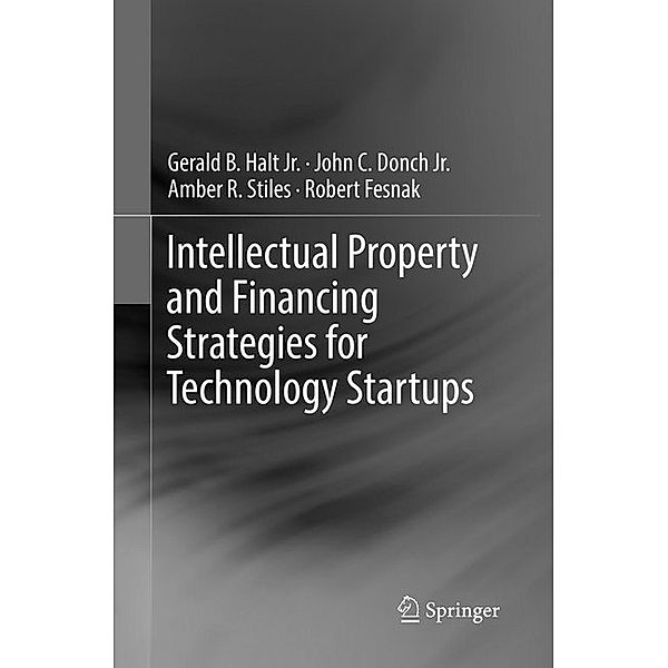 Intellectual Property and Financing Strategies for Technology Startups, Jr., Gerald B. Halt, Jr., John C. Donch, Amber R. Stiles, Robert Fesnak