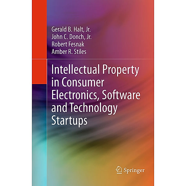 Intellectual Property in Consumer Electronics, Software and Technology Startups, Jr., Gerald B. Halt, Jr., John C. Donch, Amber R. Stiles, Robert Fesnak