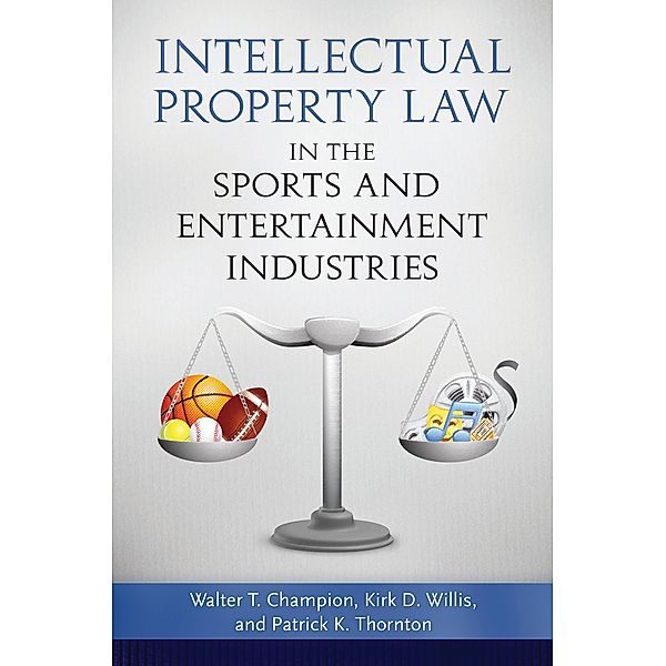 Intellectual Property Law in the Sports and Entertainment Industries, Walter T. Champion, Kirk D. Willis