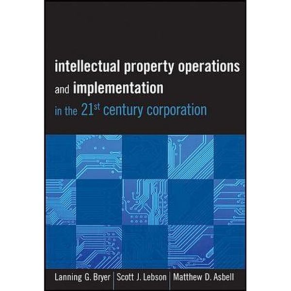 Intellectual Property Operations and Implementation in the 21st Century Corporation, Lanning Bryer, Scott J. Lebson, Matthew D. Asbell