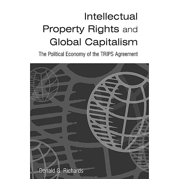 Intellectual Property Rights and Global Capitalism: The Political Economy of the TRIPS Agreement, Donald G. Richards