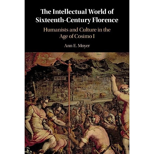 Intellectual World of Sixteenth-Century Florence, Ann E. Moyer