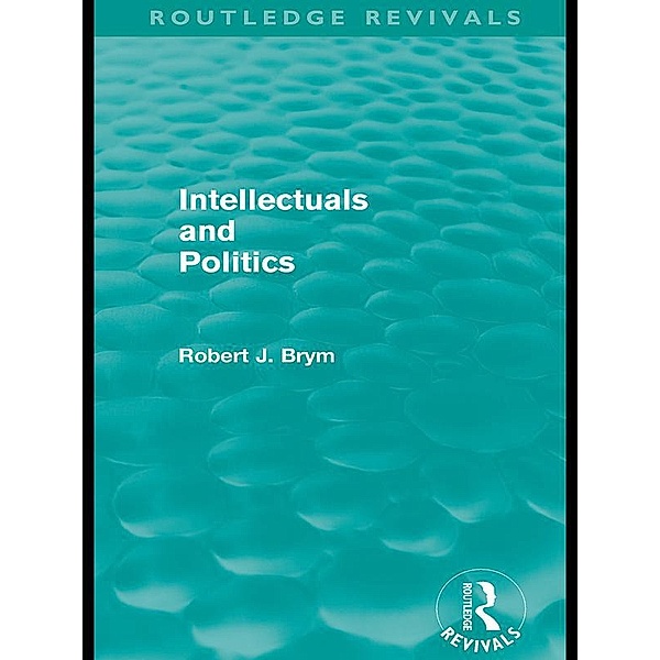 Intellectuals and Politics (Routledge Revivals) / Routledge Revivals, Robert Brym