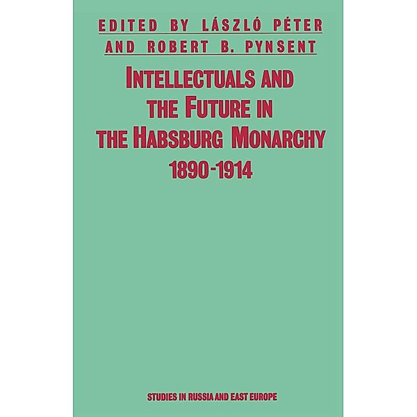 Intellectuals And The Future In The Habsburg Monarchy 1890-1914 / Studies in Russia and East Europe, László Péter, Robert B Pynsent, Kenneth A. Loparo