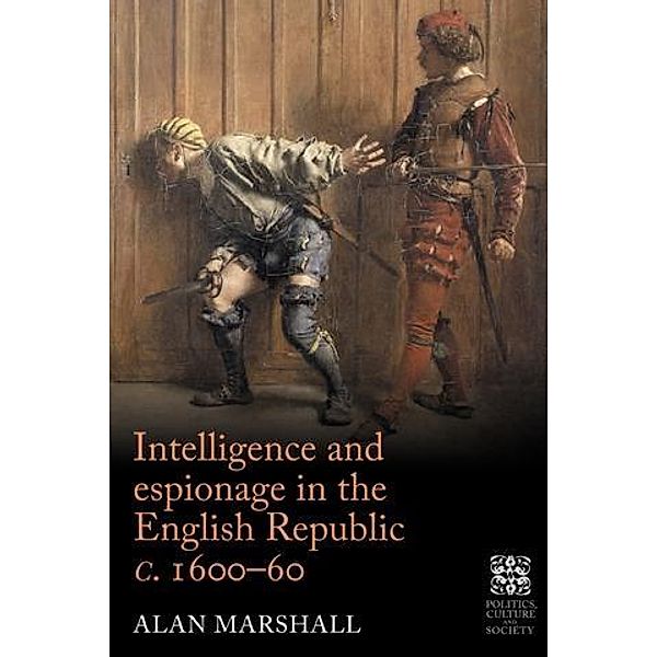 Intelligence and espionage in the English Republic c. 1600-60 / Politics, Culture and Society in Early Modern Britain, Alan Marshall