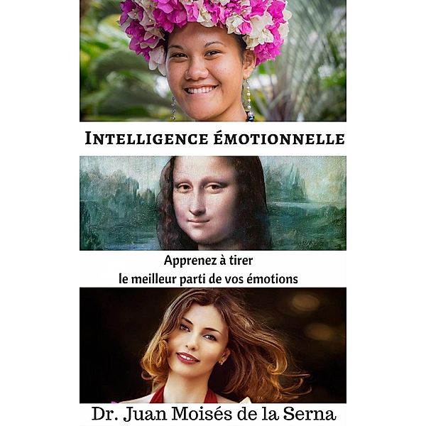Intelligence émotionnelle: Apprenez à tirer le meilleur parti de vos émotions, Juan Moises de la Serna