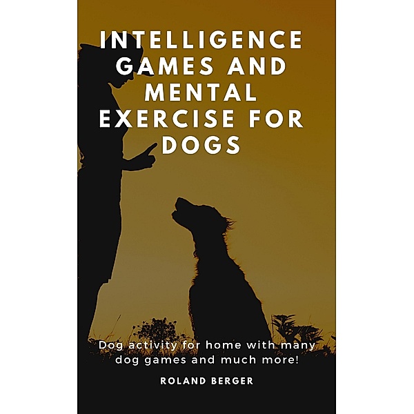 Intelligence Games and Mental Exercise for Dogs, Roland Berger