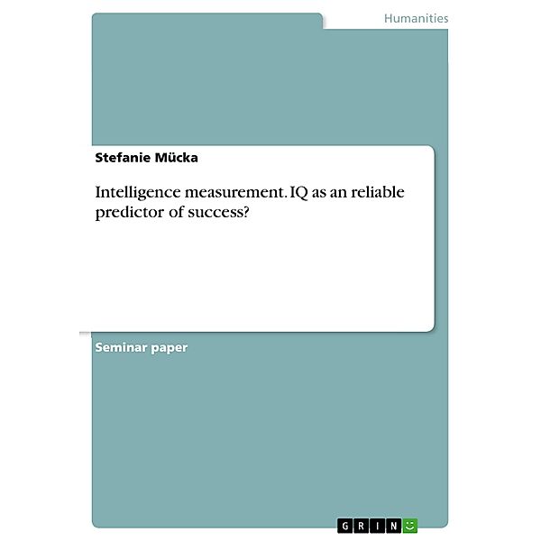 Intelligence measurement. IQ as an reliable predictor of success?, Stefanie Mücka