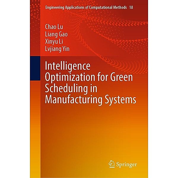 Intelligence Optimization for Green Scheduling in Manufacturing Systems / Engineering Applications of Computational Methods Bd.18, Chao Lu, Liang Gao, Xinyu Li, Lvjiang Yin