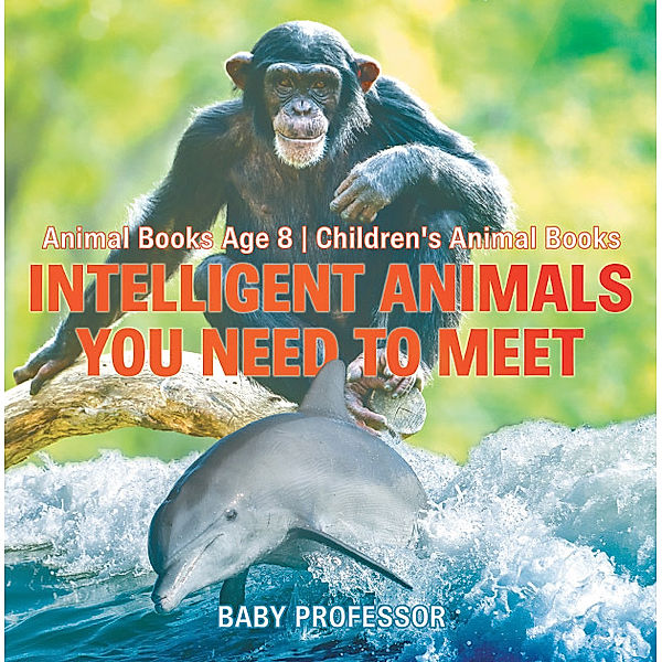 Intelligent Animals You Need to Meet - Animal Books Age 8 | Children's Animal Books, Baby Professor