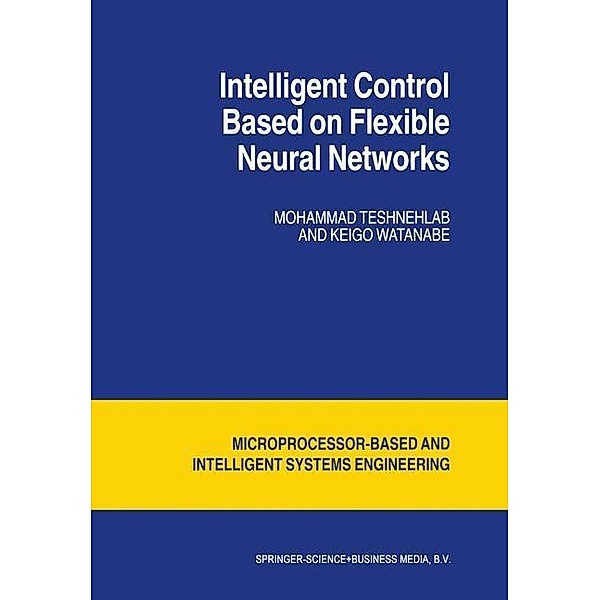 Intelligent Control Based on Flexible Neural Networks / Intelligent Systems, Control and Automation: Science and Engineering Bd.19, M. Teshnehlab, Watanabe Kyoko