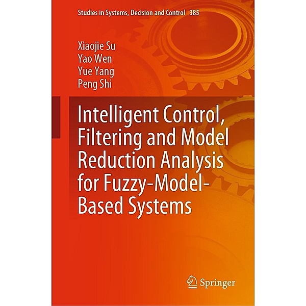 Intelligent Control, Filtering and Model Reduction Analysis for Fuzzy-Model-Based Systems / Studies in Systems, Decision and Control Bd.385, Xiaojie Su, Yao Wen, Yue Yang, Peng Shi