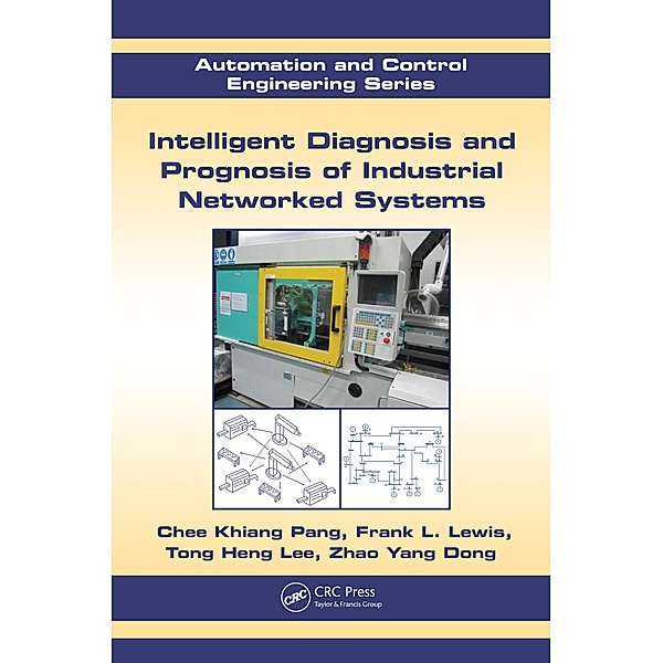 Intelligent Diagnosis and Prognosis of Industrial Networked Systems, Chee Khiang Pang, Frank L. Lewis, Tong Heng Lee, Zhao Yang Dong