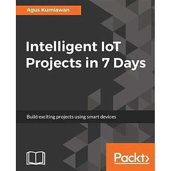 Intelligent IoT Projects in 7 Days, Agus Kurniawan