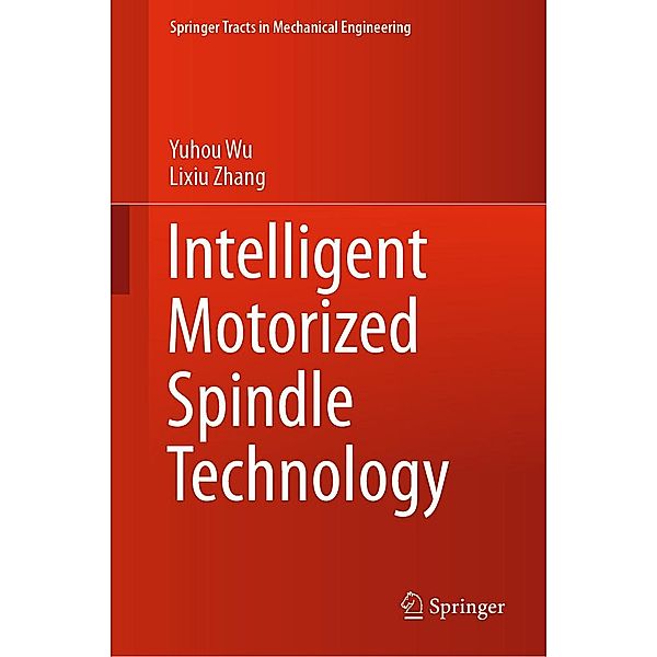 Intelligent Motorized Spindle Technology / Springer Tracts in Mechanical Engineering, Yuhou Wu, Lixiu Zhang