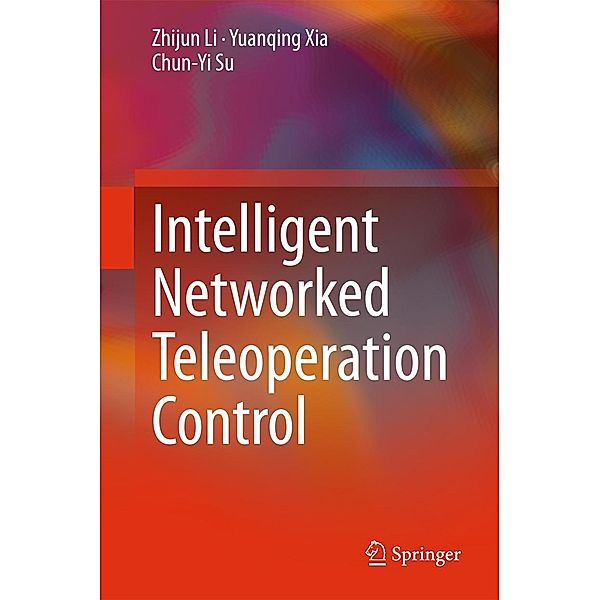 Intelligent Networked Teleoperation Control, Zhijun Li, Yuanqing Xia, Chun-Yi Su