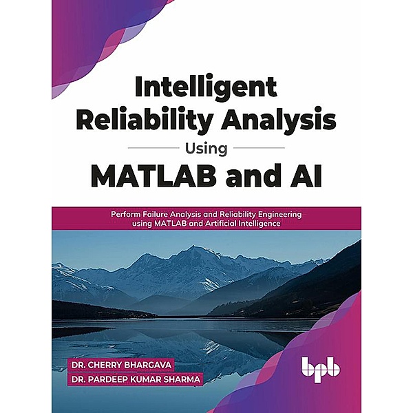 Intelligent Reliability Analysis Using MATLAB and AI: Perform Failure Analysis and Reliability Engineering using MATLAB and Artificial Intelligence (English Edition), Cherry Bhargava, Pardeep Kumar Sharma