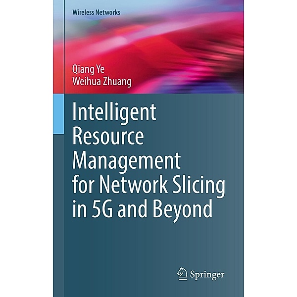Intelligent Resource Management for Network Slicing in 5G and Beyond / Wireless Networks, Qiang Ye, Weihua Zhuang