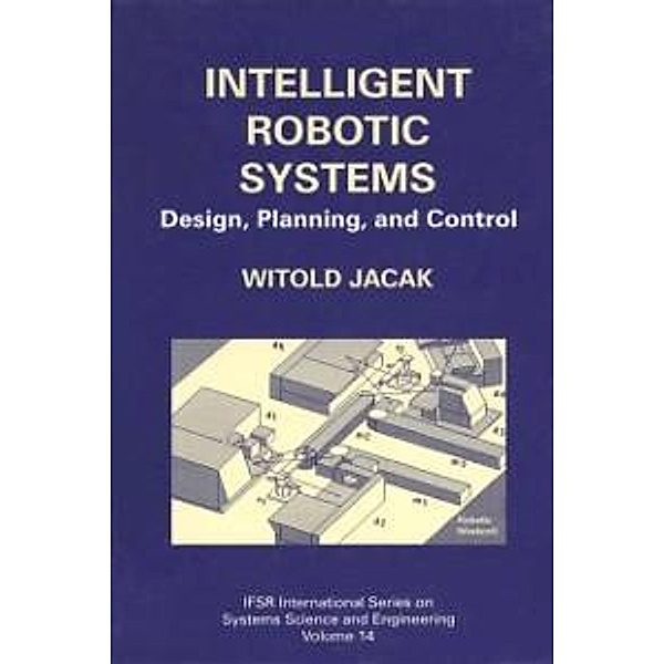 Intelligent Robotic Systems / IFSR International Series in Systems Science and Systems Engineering Bd.14, Witold Jacak