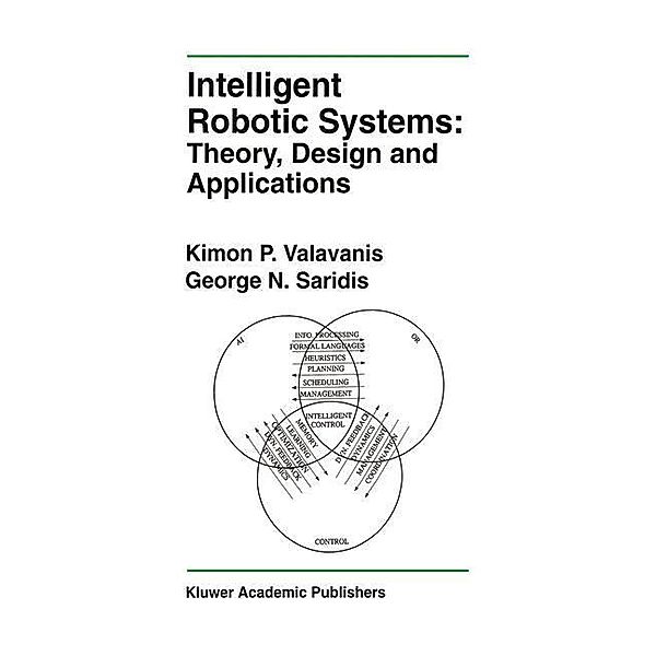 Intelligent Robotic Systems: Theory, Design and Applications, Kimon P. Valavanis, George N. Saridis