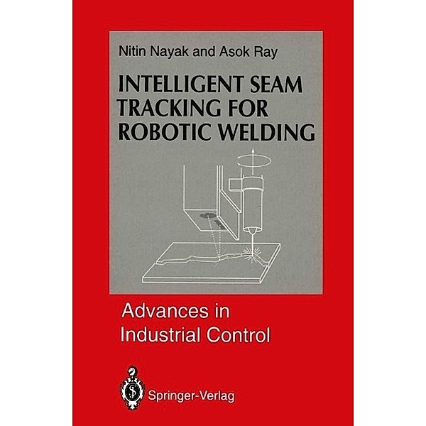 Intelligent Seam Tracking for Robotic Welding / Advances in Industrial Control, Nitin R. Nayak, Asok Ray