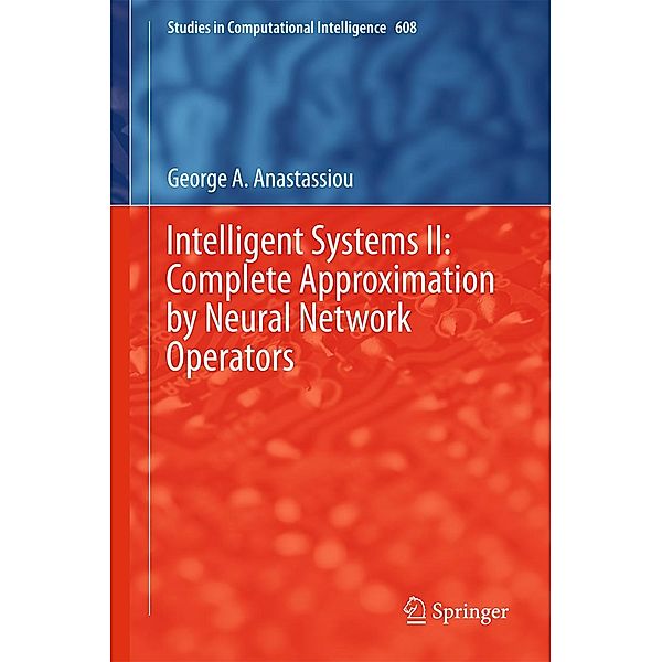 Intelligent Systems II: Complete Approximation by Neural Network Operators / Studies in Computational Intelligence Bd.608, George A. Anastassiou