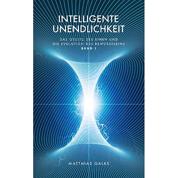 Intelligente Unendlichkeit / Das Gesetz des Einen und die Evolution des Bewusstseins Bd.1, Matthias Galke