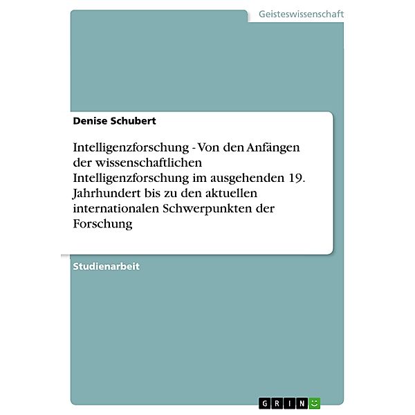 Intelligenzforschung - Von den Anfängen der wissenschaftlichen Intelligenzforschung im ausgehenden 19. Jahrhundert bis zu den aktuellen internationalen Schwerpunkten der Forschung, Denise Schubert