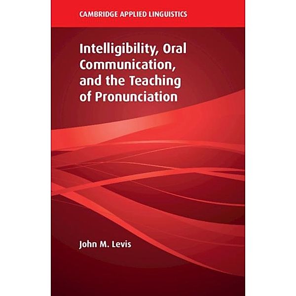 Intelligibility, Oral Communication, and the Teaching of Pronunciation, John M. Levis