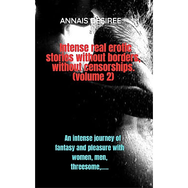 Intense real erotic stories without borders, without censorships. (volume 2) / ANNAIS AND ITS PLEASURES, Annais Desiree