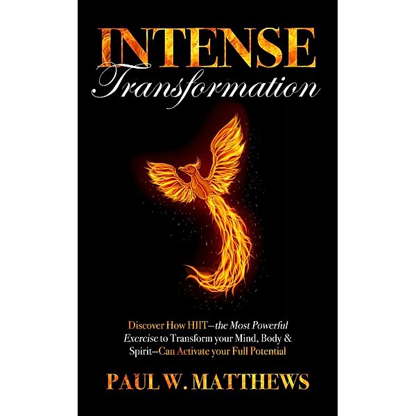 Intense Transformation: Discover How HIIT-the Most Powerful Exercise to Transform Your Mind, Body, & Spirit-Can Activate Your Full Potential, Paul W. Matthews