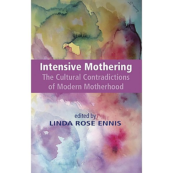 Intensive Mothering: The Cultural Contradictions of Modern Motherhood, Linda Rose Ennis