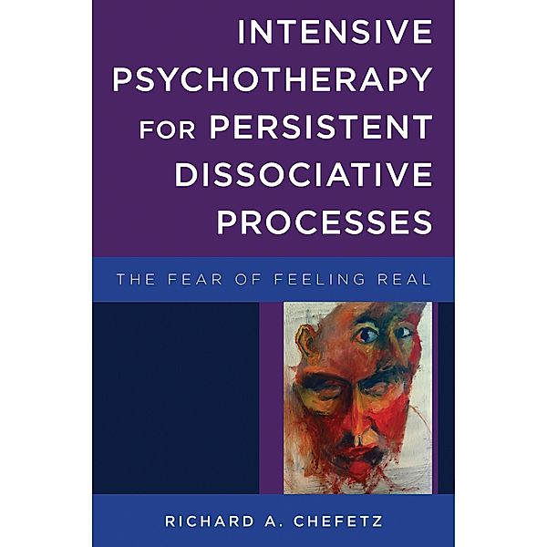 Intensive Psychotherapy for Persistent Dissociative Processes: The Fear of Feeling Real (Norton Series on Interpersonal Neurobiology) / Norton Series on Interpersonal Neurobiology Bd.0, Richard A. Chefetz