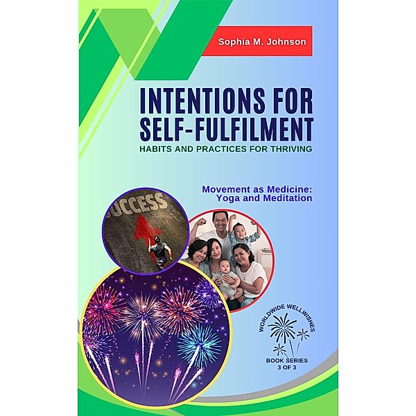 Intentions for Self-Fulfilment: Habits and Practices for Thriving: Movement as Medicine: Yoga and Meditation (Worldwide Wellwishes: Cultural Traditions, Inspirational Journeys and Self-Care Rituals for Fulfillm, #3) / Worldwide Wellwishes: Cultural Traditions, Inspirational Journeys and Self-Care Rituals for Fulfillm, Sophia M. Johnson