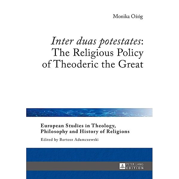 Inter duas potestates The Religious Policy of Theoderic the Great, Monika Ozog