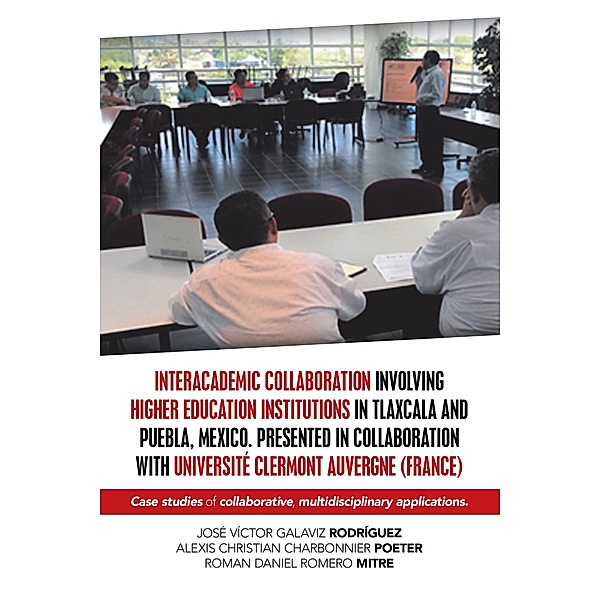 Interacademic Collaboration Involving Higher Education Institutions in Tlaxcala and Puebla, Mexico. Presented in Collaboration with Université Clermont Auvergne (France), José Víctor Galaviz Rodríguez, Alexis Christian Charbonnier Poeter, Roman Daniel Romero Mitre