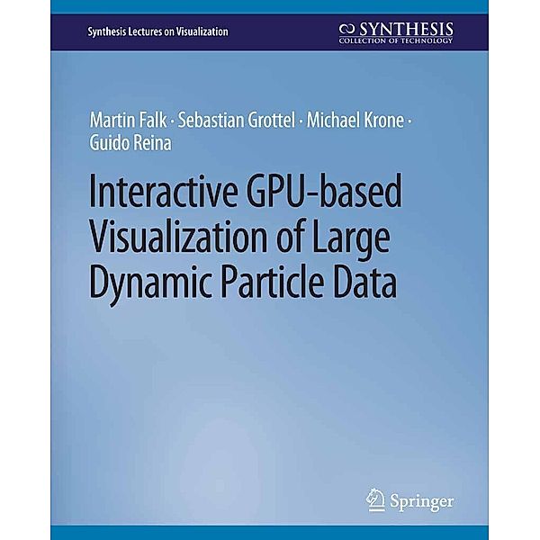 Interactive GPU-based Visualization of Large Dynamic Particle Data / Synthesis Lectures on Visualization, Martin Falk, Sebastian Grottel, Michael Krone, Guido Reina